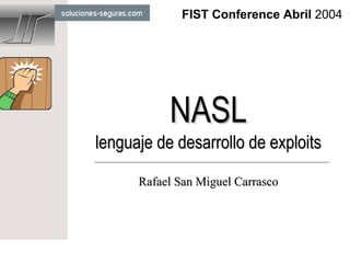FIST Conference Abril 2004




           NASL
lenguaje de desarrollo de exploits

      Rafael San Miguel Carrasco
 