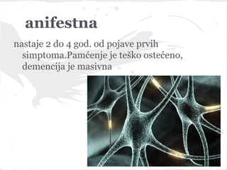 anifestna
nastaje 2 do 4 god. od pojave prvih
  simptoma.Pamćenje je teško ostećeno,
  demencija je masivna
 