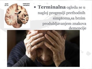 • Terminalna ogleda se u
 nagloj progresiji prethodnih
          simptoma,sa brzim
   produbljavanjem znakova
                    demencije
 