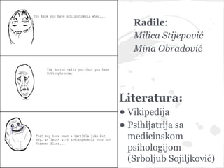 Radile:
   Milica Stijepović
   Mina Obradović




Literatura:
• Vikipedija
• Psihijatrija sa
  medicinskom
  psihologijom
  (Srboljub Sojiljković)
 