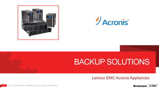 19 2012 | LENOVO|EMC CONFIDENTIAL. ALL RIGHTS RESERVED. 
BACKUP SOLUTIONS 
Lenovo EMC Acronis Appliances 
 