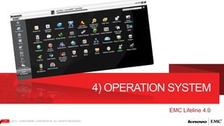 31 2012 | LENOVO|EMC CONFIDENTIAL. ALL RIGHTS RESERVED. 
4) OPERATION SYSTEM 
EMC Lifeline 4.0 
 