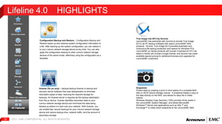 Lifeline 4.0 HIGHLIGHTS 
2012 | EMC 33 CONFIDENTIAL. ALL RIGHTS RESERVED. 
True Image Lite 2013 by Acronis 
LenovoEMC has partnered with Acronis to provide True Image 
2013 Lite PC backup software with select LenovoEMC NAS 
products. Acronis’ True Image 2013 provides automatic and 
continuous file backup protection and restore for Windows PCs. 
LenovoEMC px Series products will include 3 licenses for ATI Lite, 
select ix Series will include a single license, and Acronis has made 
available special pricing for additional licenses and upgrades for 
LenovoEMC customers. 
Snapshots 
Protect data by creating a point-in-time replica of a complete NAS 
(file) or iSCSI (block) storage volume. A snapshot makes a copy of 
the data directly on the NAS, and allows for easy file or folder 
restore. 
Windows Shadow Copy Services (.VSS) provider driver exists in 
the LenovoEMC System Manager, and allows Microsoft® 
Windows™ Server and applications such as SQL™ and 
Exchange™ to make direct snapshots to the LenovoEMC NAS 
Configuration Backup and Restore – Configuration Backup and 
Restore backs up and restores system configuration information to 
a file. After backing up the system configuration, you can restore it 
to your Lenovo network storage device at any time. You can also 
apply the configuration backup to other Lenovo network storage 
devices of the same model, effectively using the configuration as a 
template. 
Avamar (for px only) – dedupe backup Avamar is backup and 
recovery server software that uses deduplication to eliminate 
redundant copies of data, reducing the required storage for 
backups. An Avamar server is required as the backup destination 
from the px device. Avamar identifies redundant data on your 
Lenovo network storage device and minimizes the data being 
backed up before it is sent over your network. With Avamar, you 
can enable fast, secure backups for your Lenovo network storage 
device and reduce backup time, network traffic, and the amount of 
secondary storage 
 