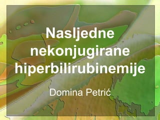 Nasljedne
nekonjugirane
hiperbilirubinemije
Domina Petrić
 