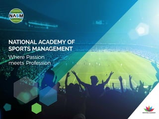 01
NATIONAL ACADEMY OF
SPORTS MANAGEMENT
Where Passion
meets Profession
 