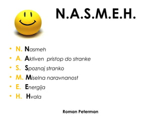 N.A.S.M.E.H.
• N. Nasmeh
• A. Aktiven pristop do stranke
• S. Spoznaj stranko
• M. Miselna naravnanost
• E. Energija
• H. Hvala
Roman Peterman
 
