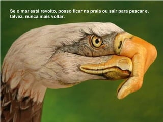 Se o mar está revolto, posso ficar na praia ou sair para pescar e,
talvez, nunca mais voltar.
 