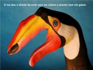 E me dou o direito de errar sem me cobrar e acertar sem me gabar.
 