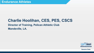 Charlie Hoolihan, CES, PES, CSCS
Director of Training, Pelican Athletic Club
Mandeville, LA.
Session Date
Endurance Athletes
 