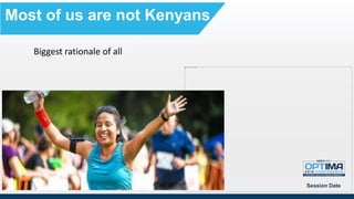 Most of us are not Kenyans
Session Date
Biggest rationale of all
 
