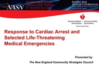 Response to Cardiac Arrest and  Selected Life-Threatening Medical Emergencies Presented by  The New England Community Strategies Council 