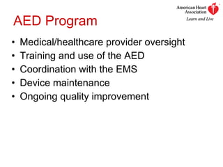 AED Program Medical/healthcare provider oversight Training and use of the AED Coordination with the EMS Device maintenance Ongoing quality improvement 