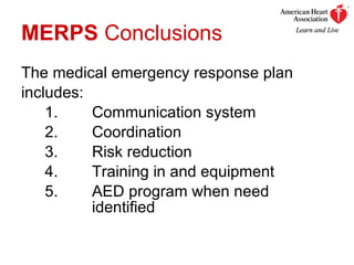 MERPS  Conclusions The medical emergency response plan  includes: 1. Communication system  2.  Coordination 3. Risk reduction 4. Training in and equipment 5.  AED program when need  identified 