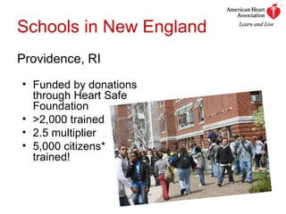 Schools in New England Providence, RI Funded by donations through Heart Safe Foundation >2,000 trained 2.5 multiplier 5,000 citizens* trained! 