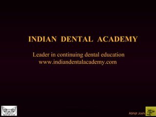 INDIAN DENTAL ACADEMY
Leader in continuing dental education
www.indiandentalacademy.com

www.indiandentalacademy.com
Abhijit Joshi

 