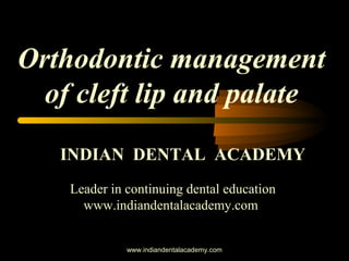 Orthodontic management
of cleft lip and palate
INDIAN DENTAL ACADEMY
Leader in continuing dental education
www.indiandentalacademy.com
www.indiandentalacademy.com

 