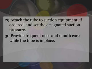 Inserting an NG tubeConfirm the patient’s identity using two patient identifiers according to facility policy.Explain the procedure to the patient to ease anxiety and promote cooperation. Inform her that she may experience some nasal discomfort, that she may gag, and that her eyes may water. 