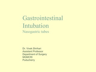 Gastrointestinal
Intubation
Nasogastric tubes
Dr. Vivek Shrihari
Assistant Professor
Department of Surgery
MGMCRI
Puducherry
 