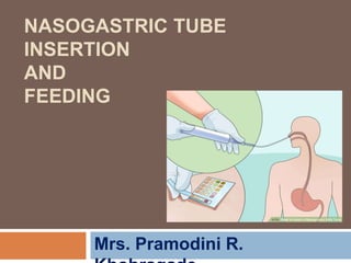 NASOGASTRIC TUBE
INSERTION
AND
FEEDING
Mrs. Pramodini R.
 