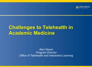 Challenges to Telehealth in
Academic Medicine

Alex Nason
Program Director
Office of Telehealth and Interactive Learning

 