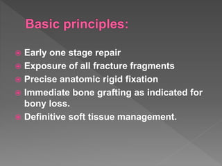  Early one stage repair
 Exposure of all fracture fragments
 Precise anatomic rigid fixation
 Immediate bone grafting as indicated for
bony loss.
 Definitive soft tissue management.
 