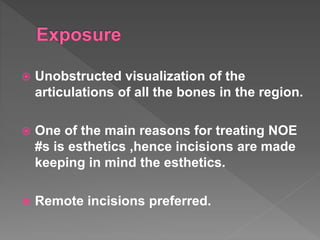  Unobstructed visualization of the
articulations of all the bones in the region.
 One of the main reasons for treating NOE
#s is esthetics ,hence incisions are made
keeping in mind the esthetics.
 Remote incisions preferred.
 