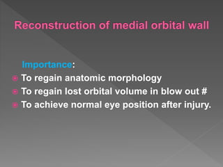 Importance:
 To regain anatomic morphology
 To regain lost orbital volume in blow out #
 To achieve normal eye position after injury.
 