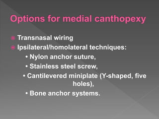  Transnasal wiring
 Ipsilateral/homolateral techniques:
• Nylon anchor suture,
• Stainless steel screw,
• Cantilevered miniplate (Y-shaped, five
holes),
• Bone anchor systems.
 