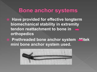  Have provided for effective longterm
biomechanical stability in extremity
tendon reattachment to bone in
orthopedics
 Prethreaded bone anchor system Mitek
mini bone anchor system used.
 