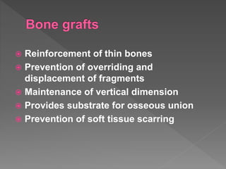  Reinforcement of thin bones
 Prevention of overriding and
displacement of fragments
 Maintenance of vertical dimension
 Provides substrate for osseous union
 Prevention of soft tissue scarring
 