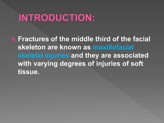  Fractures of the middle third of the facial
skeleton are known as maxillofacial
skeletal injuries and they are associated
with varying degrees of injuries of soft
tissue.
 