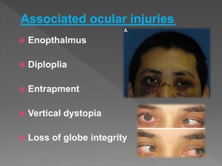  Enopthalmus
 Diploplia
 Entrapment
 Vertical dystopia
 Loss of globe integrity
Associated ocular injuries:
 