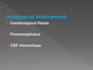 Intracranial involvement:
 Cerebrospinal fistula
 Pnemocephalus
 CSF rhinorrhoea
 