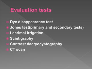  Dye disappearance test
 Jones test(primary and secondary tests)
 Lacrimal irrigation
 Scintigraphy
 Contrast dacryocystography
 CT scan
 