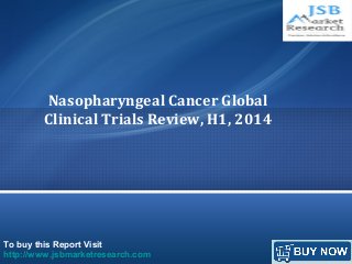 To buy this Report Visit
http://www.jsbmarketresearch.com
Nasopharyngeal Cancer Global
Clinical Trials Review, H1, 2014
 