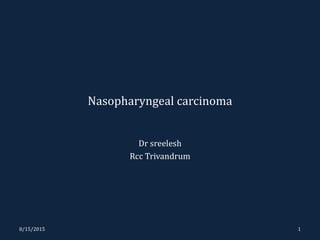 Nasopharyngeal carcinoma
Dr sreelesh
Rcc Trivandrum
8/15/2015 1
 