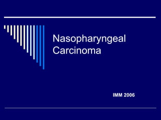 Nasopharyngeal
Carcinoma
IMM 2006
 