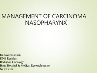 MANAGEMENT OF CARCINOMA
NASOPHARYNX
Dr. Swarnita Sahu
DNB Resident
Radiation Oncology
Batra Hospital & Medical Research centre
New Delhi
 