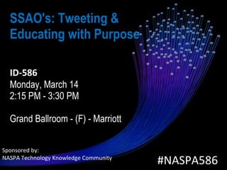 SSAO's: Tweeting & Educating with Purpose    ID-586   Monday, March 14  2:15 PM - 3:30 PM  Grand Ballroom - (F) - Marriott  #NASPA586 Sponsored by:  NASPA Technology Knowledge Community 