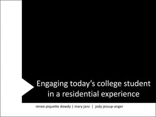 Engaging today’s college student
   in a residential experience
renee piquette dowdy | mary janz | jody jessup-anger
 