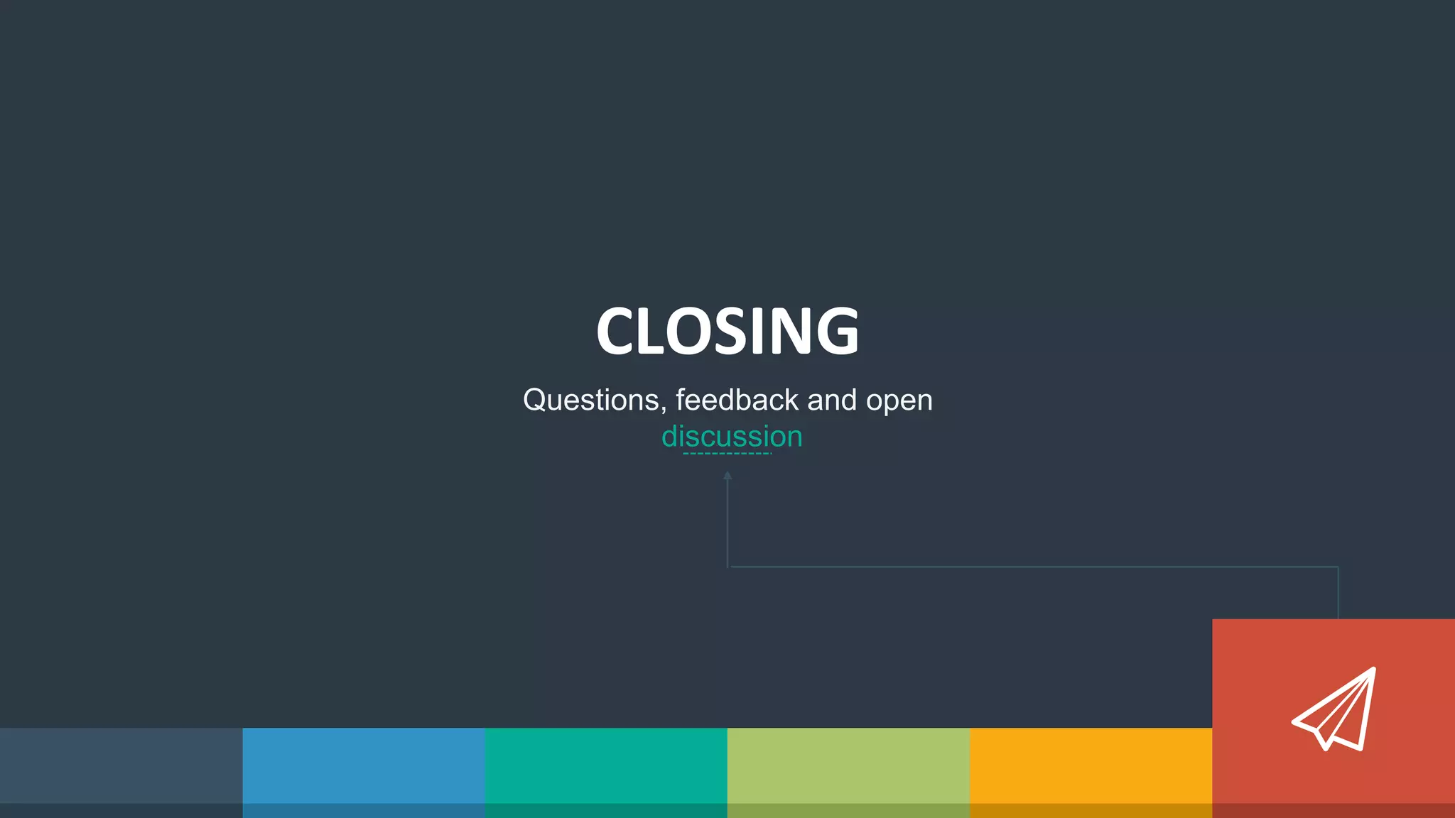 CLOSING
Questions, feedback and open
discussion
 