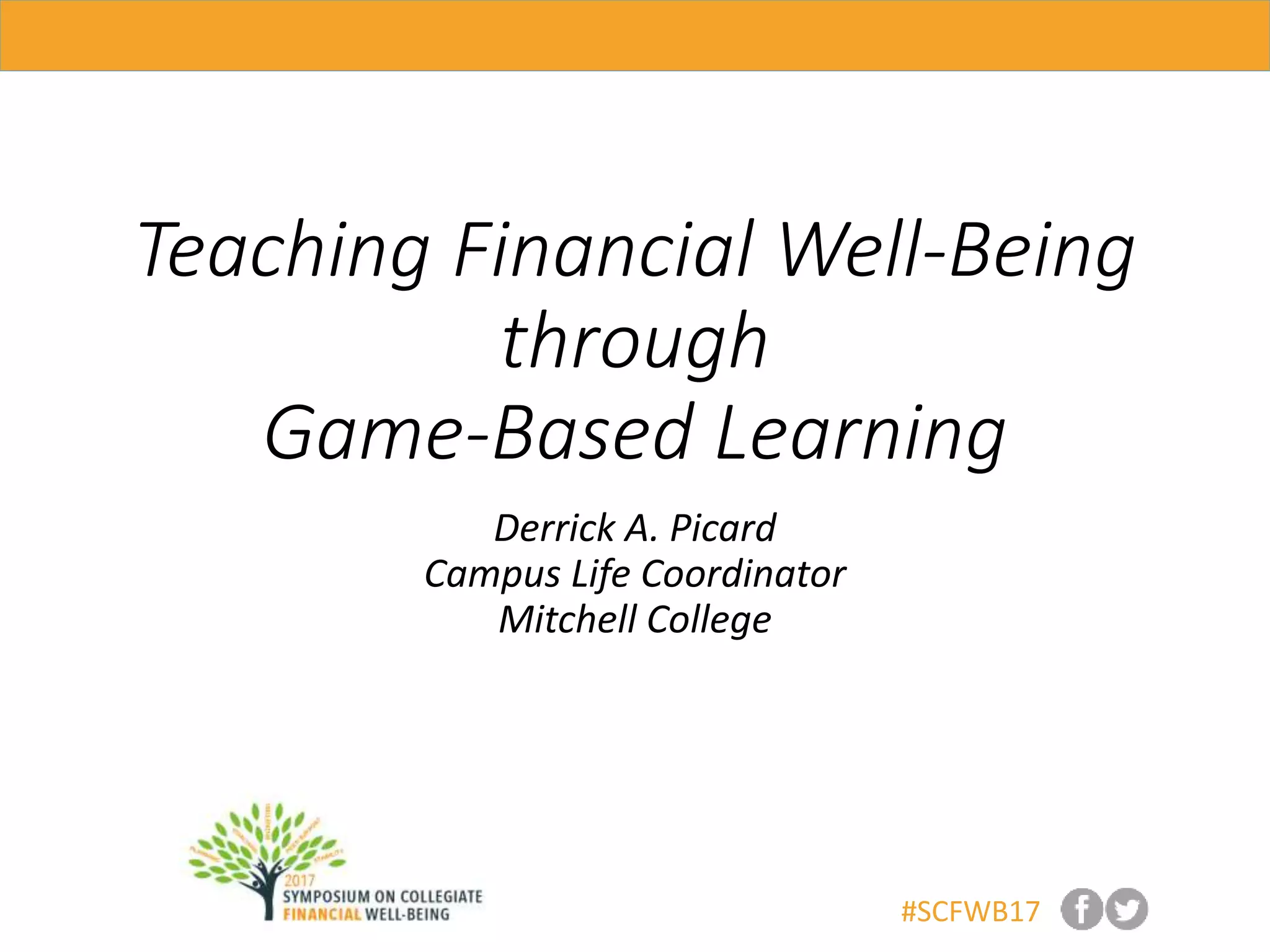 #SCFWB17
Teaching Financial Well-Being
through
Game-Based Learning
Derrick A. Picard
Campus Life Coordinator
Mitchell College
 