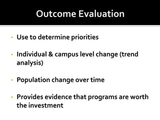 •   Use to determine priorities

•   Individual & campus level change (trend
    analysis)

•   Population change over time

•   Provides evidence that programs are worth
    the investment
 