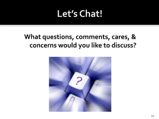 What questions, comments, cares, &
 concerns would you like to discuss?




                                       59
 
