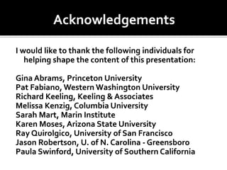 Acknowledgements

I would like to thank the following individuals for
   helping shape the content of this presentation:

Gina Abrams, Princeton University
Pat Fabiano, Western Washington University
Richard Keeling, Keeling & Associates
Melissa Kenzig, Columbia University
Sarah Mart, Marin Institute
Karen Moses, Arizona State University
Ray Quirolgico, University of San Francisco
Jason Robertson, U. of N. Carolina - Greensboro
Paula Swinford, University of Southern California
 