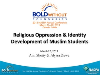 Religious Oppression & Identity
Development of Muslim Students
                         March 20, 2013
           Anil Shetty & Alyssa Zewe


    2013 NASPA Annual Conference * Orlando, Florida * March 16-20, 2013
 