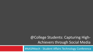 @College Students: Capturing High-
       Achievers through Social Media
#NASPAtech - Student Affairs Technology Conference
 