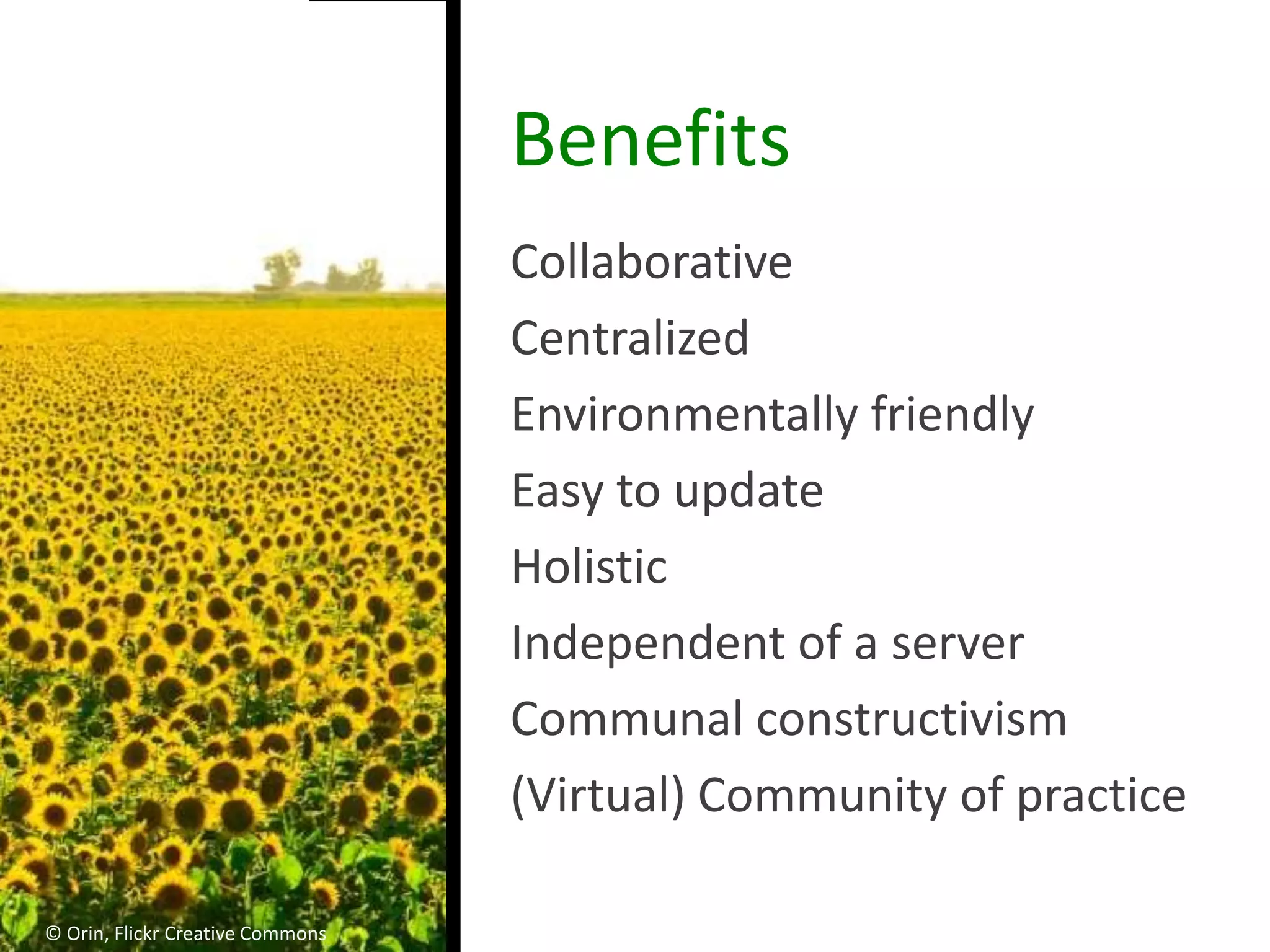 Benefits
                                  Collaborative
                                  Centralized
                                  Environmentally friendly
                                  Easy to update
                                  Holistic
                                  Independent of a server
                                  Communal constructivism
                                  (Virtual) Community of practice

© Orin, Flickr Creative Commons
 