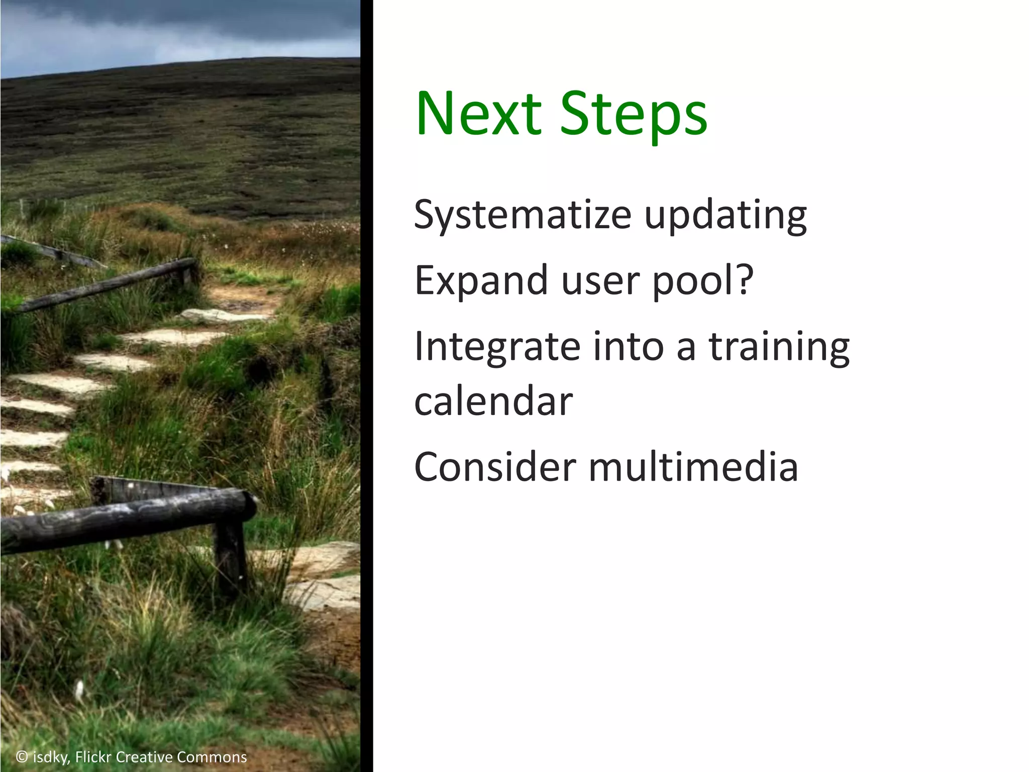 Next Steps
                                   Systematize updating
                                   Expand user pool?
                                   Integrate into a training
                                   calendar
                                   Consider multimedia




© isdky, Flickr Creative Commons
 