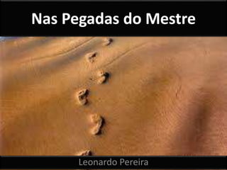 Nas Pegadas do Mestre 
Leonardo Pereira 
 